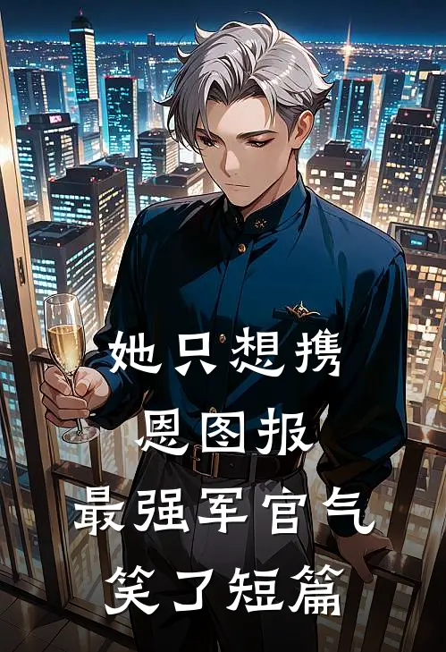 她只想携恩图报，最强军官气笑了短篇