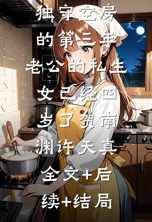 独守空房的第三年，老公的私生女已经四岁了贺南渊许天真:全文+后续+结局
