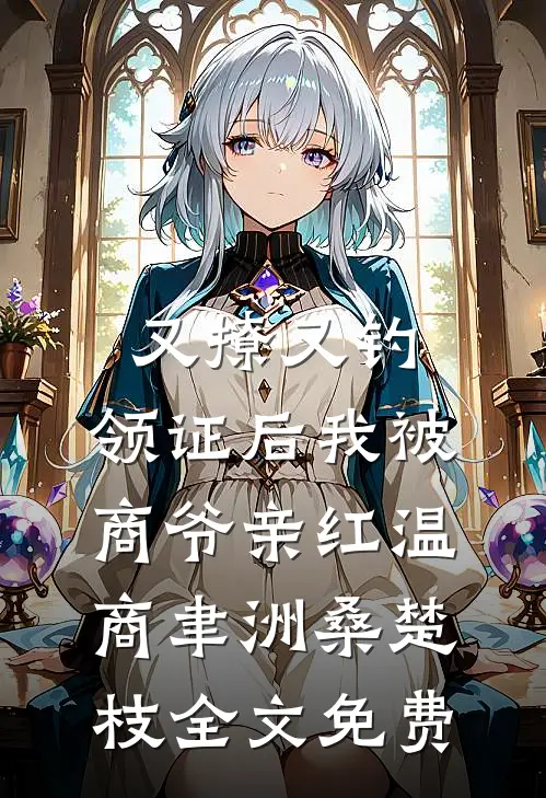 又撩又钓，领证后我被商爷亲红温商聿洲桑楚枝全文免费