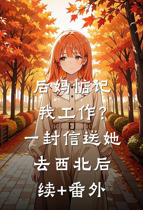 后妈惦记我工作？一封信送她去西北后续+番外