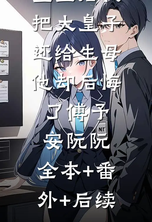 重生后我把大皇子还给生母，他却后悔了傅予安阮阮:全本+番外+后续