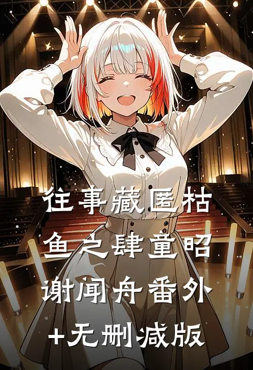 往事藏匿枯鱼之肆童昭谢闻舟番外+无删减版