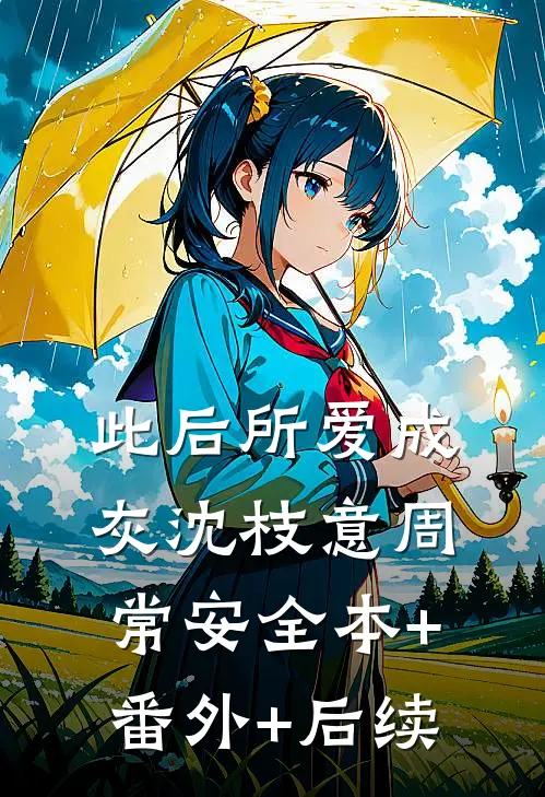 此后所爱成灰沈枝意周常安全本+番外+后续