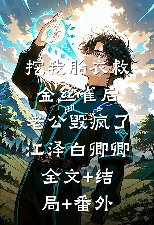 挖我胎衣救金丝雀后，老公毁疯了江泽白卿卿全文+结局+番外