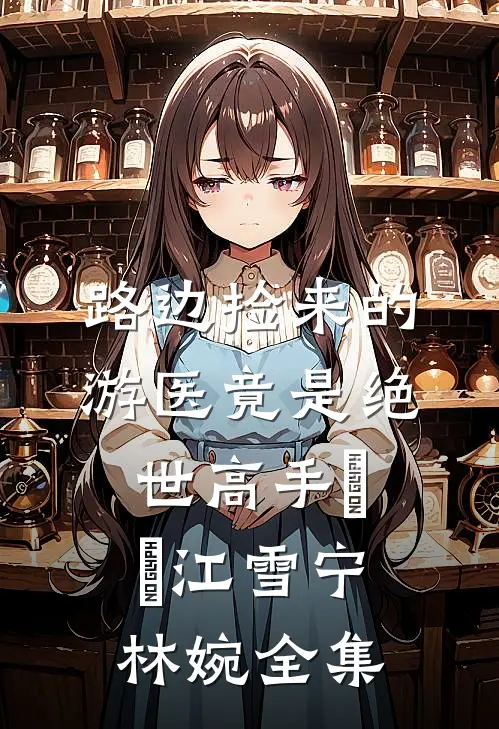 路边捡来的游医竟是绝世高手​​江雪宁林婉全集