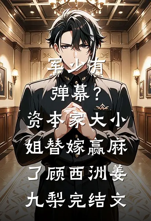 军少有弹幕？资本家大小姐替嫁赢麻了顾西洲姜九梨完结文