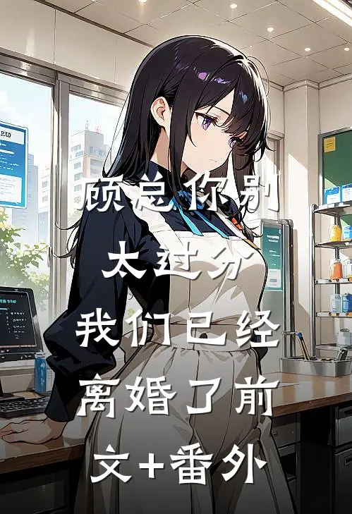顾总你别太过分，我们已经离婚了前文+番外