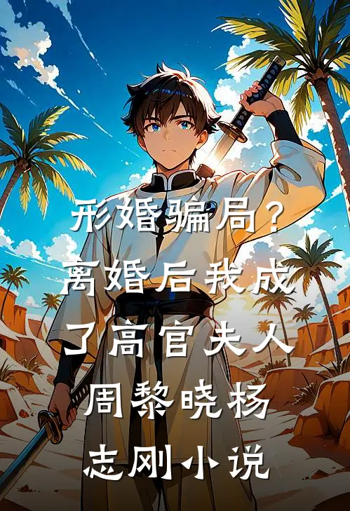 形婚骗局？离婚后我成了高官夫人周黎晓杨志刚小说