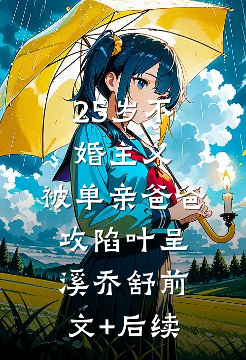 25岁不婚主义，被单亲爸爸攻陷叶呈溪乔舒前文+后续
