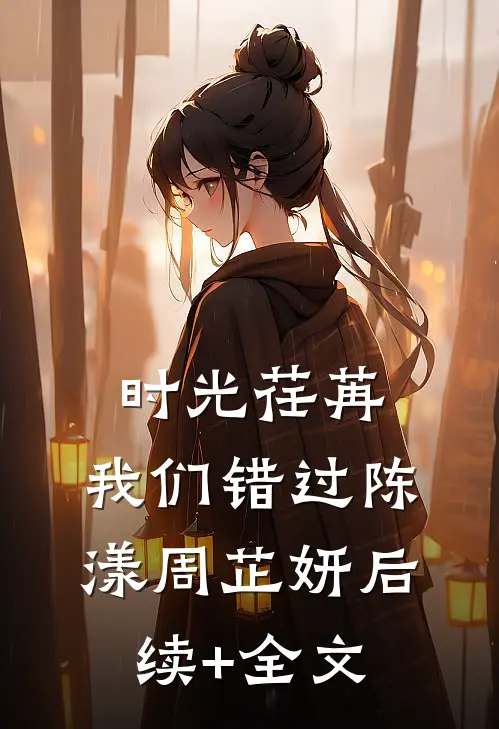 时光荏苒，我们错过陈漾周芷妍后续+全文