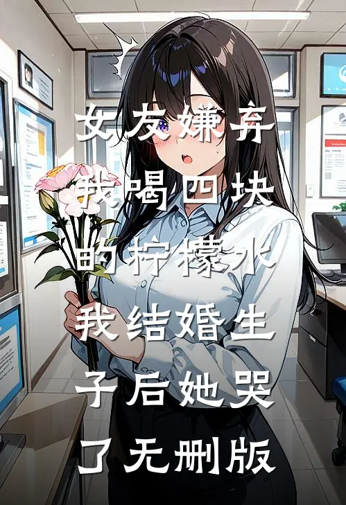 女友嫌弃我喝四块的柠檬水，我结婚生子后她哭了无删版