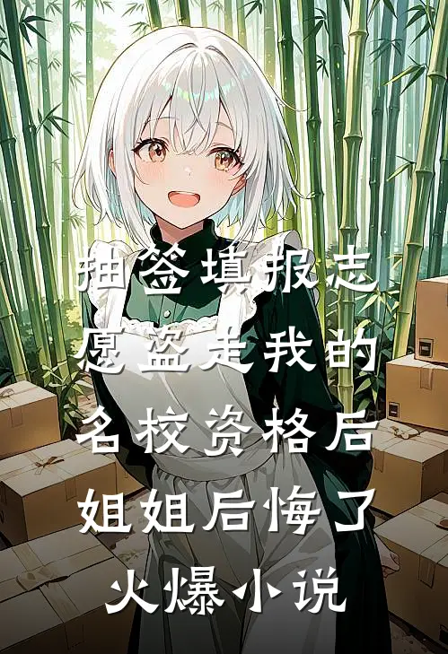 抽签填报志愿盗走我的名校资格后，姐姐后悔了火爆小说