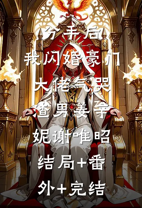 分手后，我闪婚豪门大佬气哭渣男姜辛妮谢唯昭:结局+番外+完结