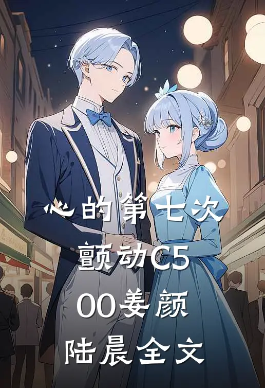 心的第七次颤动C500姜颜陆晨全文