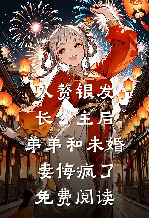 入赘银发长公主后，弟弟和未婚妻悔疯了免费阅读