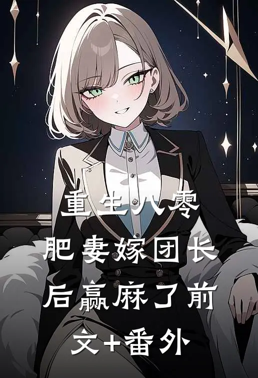 重生八零，肥妻嫁团长后赢麻了前文+番外