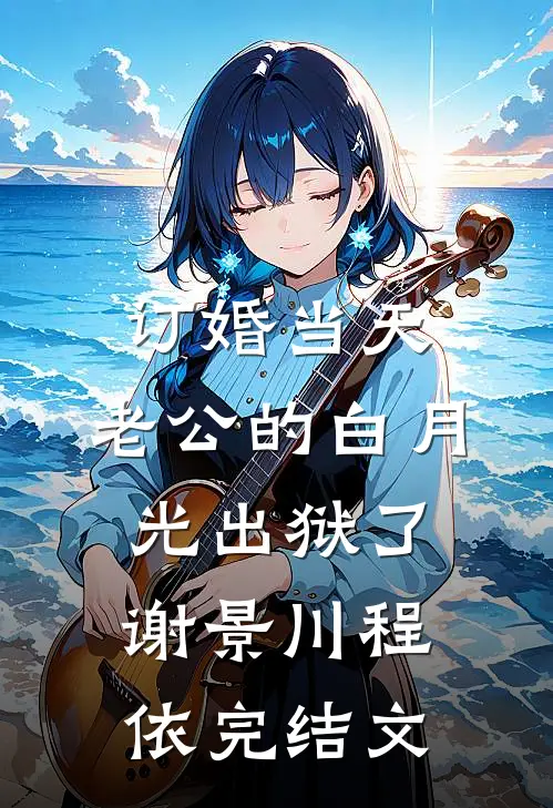 订婚当天，老公的白月光出狱了谢景川程依完结文