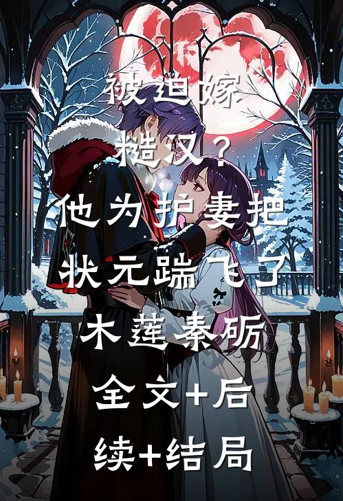被迫嫁糙汉？他为护妻把状元踹飞了木莲秦砺全文+后续+结局