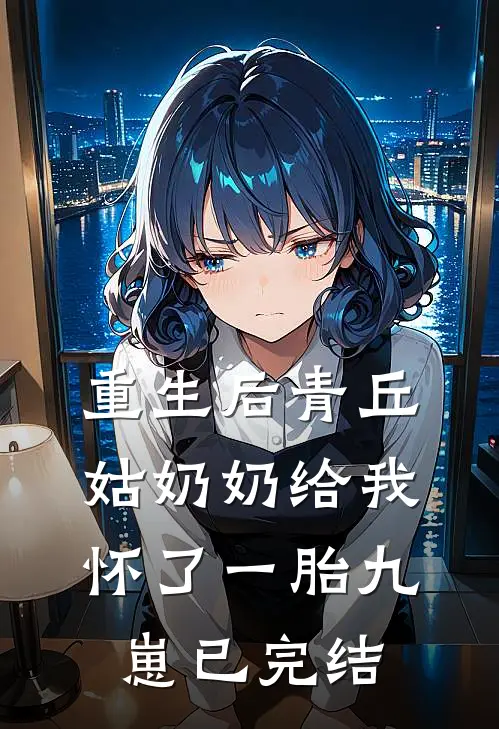 重生后青丘姑奶奶给我怀了一胎九崽已完结