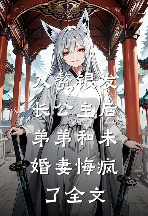 入赘银发长公主后，弟弟和未婚妻悔疯了全文