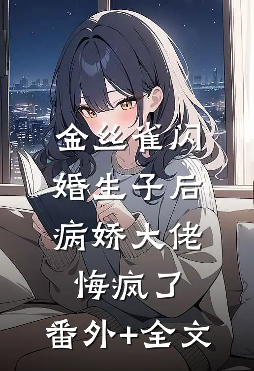 金丝雀闪婚生子后，病娇大佬悔疯了:(番外)+(全文)