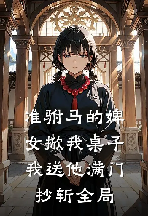 准驸马的婢女掀我桌子，我送他满门抄斩全局