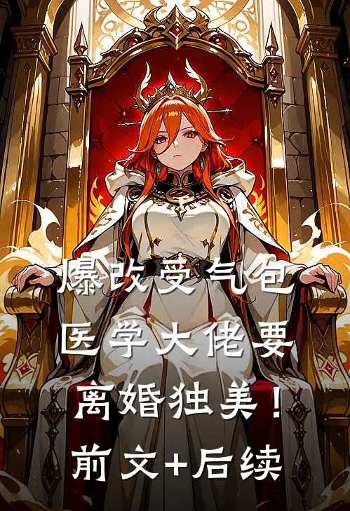 爆改受气包，医学大佬要离婚独美！:前文+后续