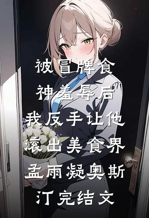 被冒牌食神羞辱后，我反手让他滚出美食界孟雨凝奥斯汀完结文