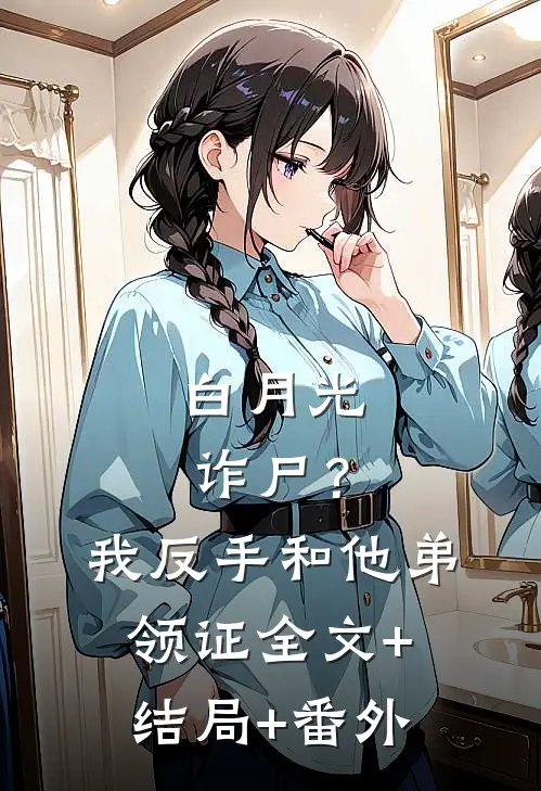 白月光诈尸？我反手和他弟领证:全文+结局+番外