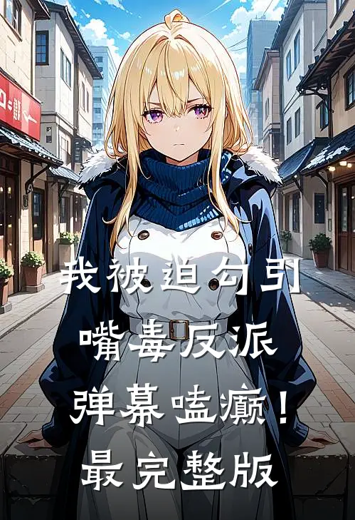 我被迫勾引嘴毒反派，弹幕嗑癫！最完整版