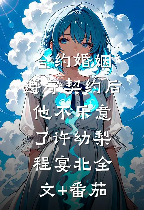 合约婚姻：遵守契约后，他不乐意了许幼梨程宴北全文+番茄