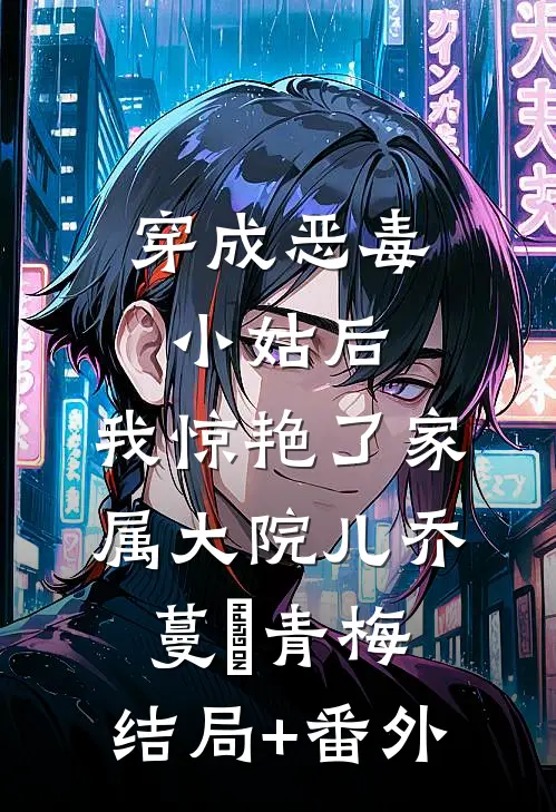 穿成恶毒小姑后，我惊艳了家属大院儿乔蔓靑青梅:结局+番外
