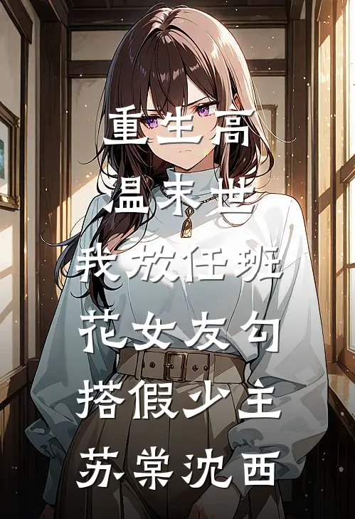 重生高温末世，我放任班花女友勾搭假少主苏棠沈西