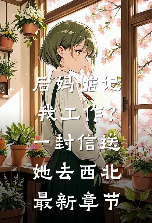 后妈惦记我工作？一封信送她去西北最新章节