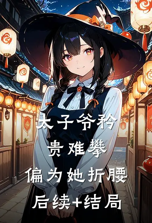 太子爷矜贵难攀，偏为她折腰后续+结局