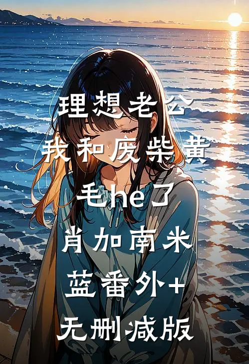 理想老公：我和废柴黄毛he了肖加南米蓝番外+无删减版