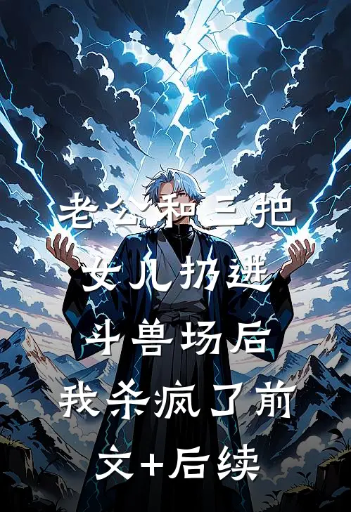 老公和三把女儿扔进斗兽场后，我杀疯了前文+后续