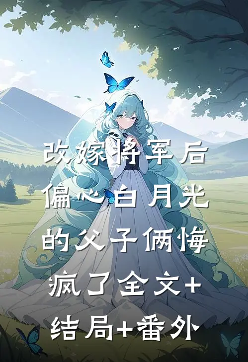 改嫁将军后，偏心白月光的父子俩悔疯了全文+结局+番外