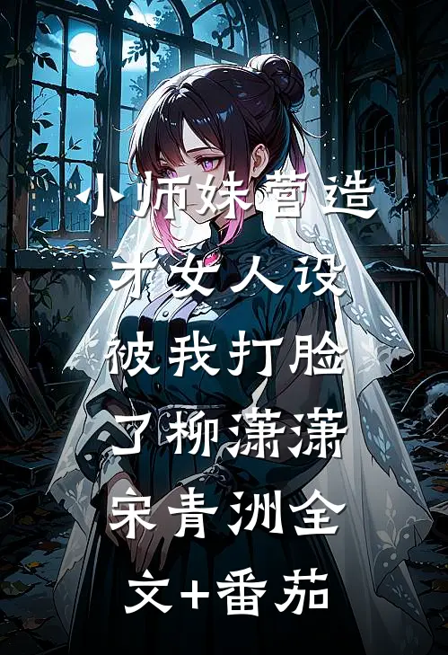 小师妹营造才女人设，被我打脸了柳潇潇宋青洲全文+番茄