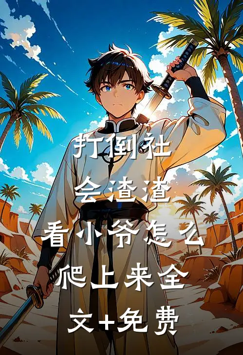 打倒社会渣渣，看小爷怎么爬上来全文+免费