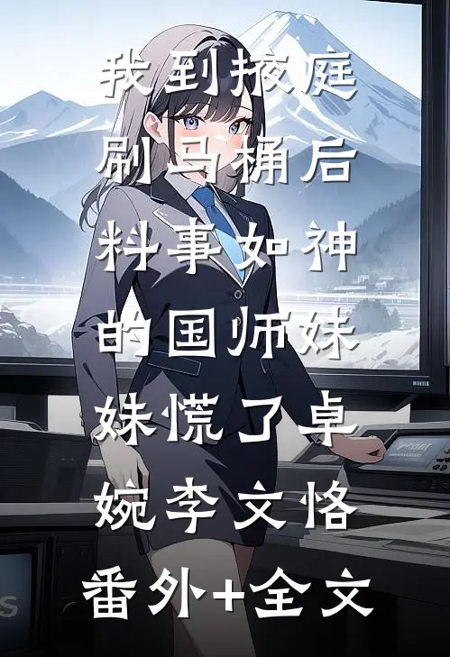 我到掖庭刷马桶后，料事如神的国师妹妹慌了卓婉李文恪:(番外)+(全文)
