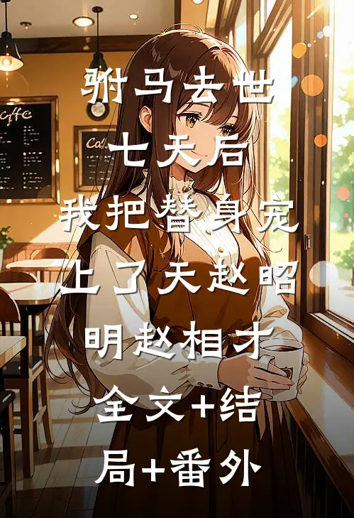 驸马去世七天后，我把替身宠上了天赵昭明赵相才:全文+结局+番外