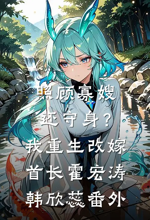照顾寡嫂还守身？我重生改嫁首长霍宏涛韩欣蕊番外