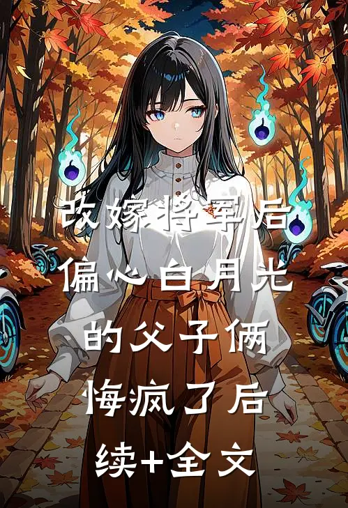 改嫁将军后，偏心白月光的父子俩悔疯了后续+全文