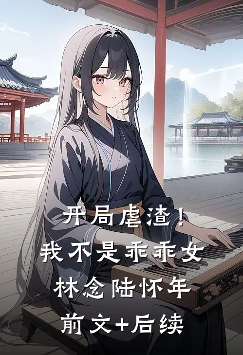 开局虐渣！我不是乖乖女林念陆怀年前文+后续