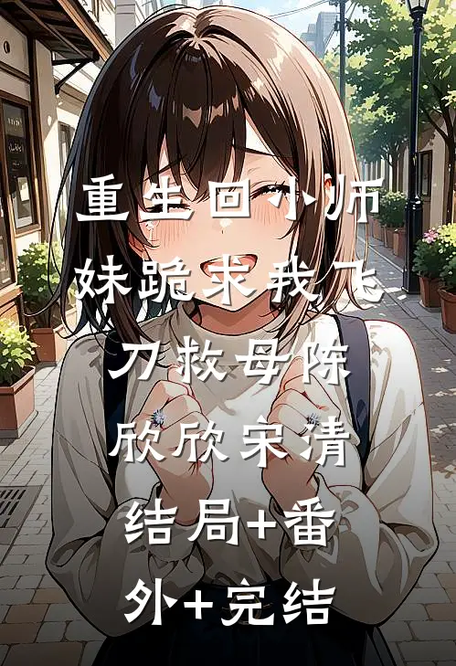 重生回小师妹跪求我飞刀救母陈欣欣宋清:结局+番外+完结