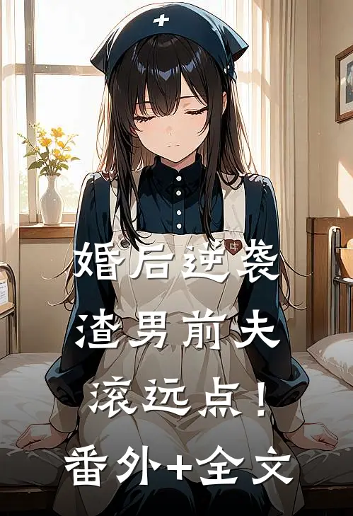 婚后逆袭：渣男前夫滚远点！:(番外)+(全文)