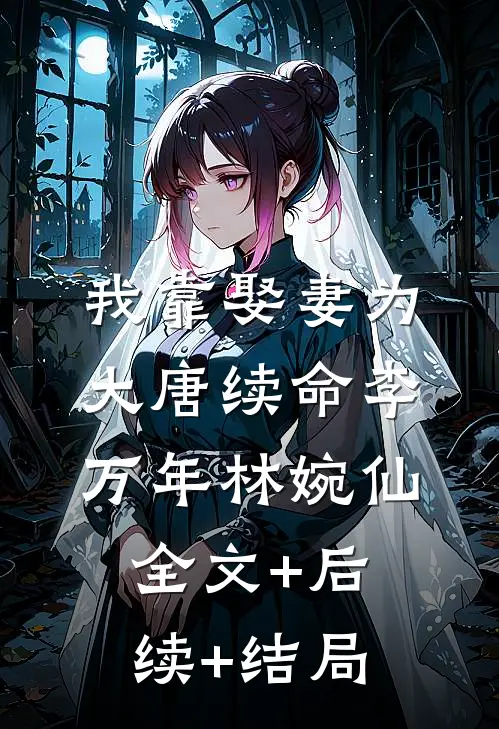 我靠娶妻为大唐续命李万年林婉仙全文+后续+结局