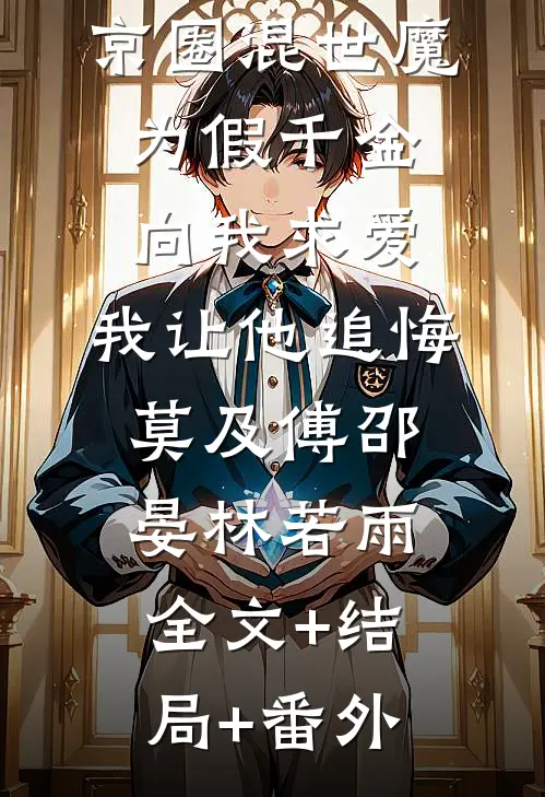 京圈混世魔为假千金向我求爱，我让他追悔莫及傅邵晏林若雨:全文+结局+番外
