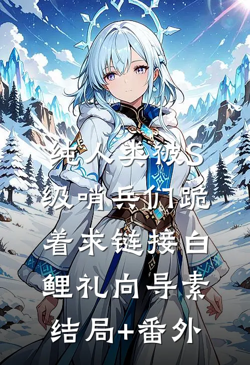纯人类被S级哨兵们跪着求链接白鲤礼向导素:结局+番外